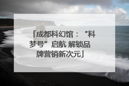 成都科幻馆：“科梦号”启航 解锁品牌营销新次元